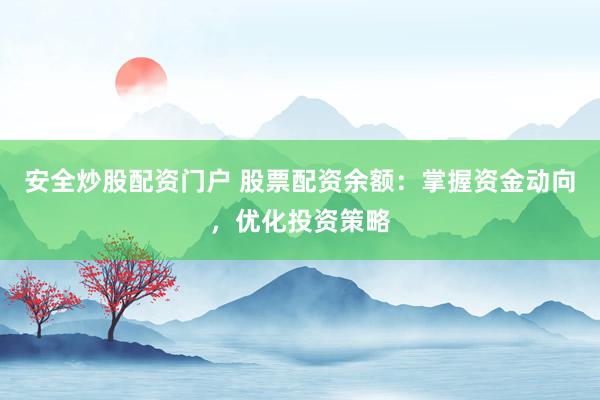 安全炒股配资门户 股票配资余额:掌握资金动向,优化投资策略