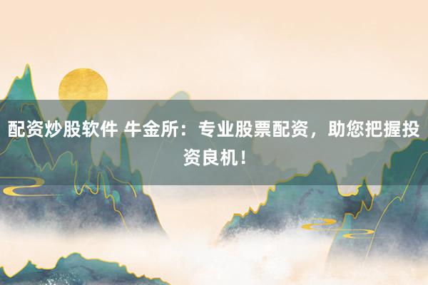 配资炒股软件 牛金所：专业股票配资，助您把握投资良机！