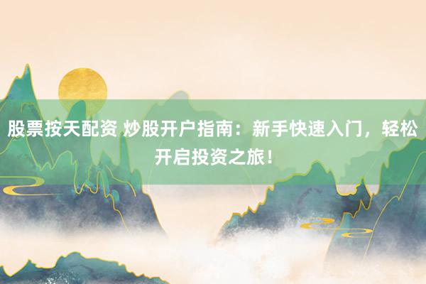 股票按天配资 炒股开户指南:新手快速入门,轻松开启投资之旅!