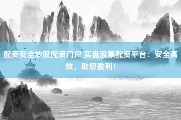 配资安全炒股配资门户 实盘股票配资平台：安全高效，助您盈利！