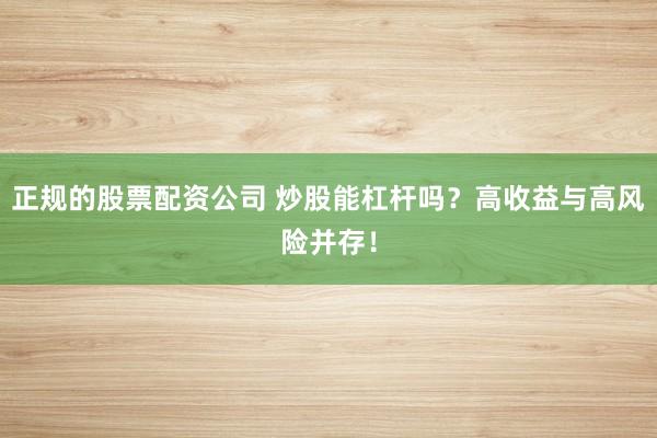 正规的股票配资公司 炒股能杠杆吗?高收益与高风险并存!