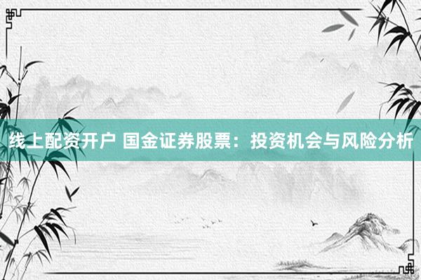 线上配资开户 国金证券股票:投资机会与风险分析