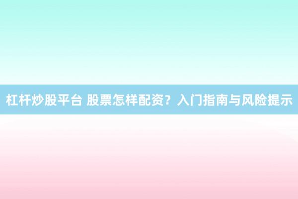 杠杆炒股平台 股票怎样配资?入门指南与风险提示