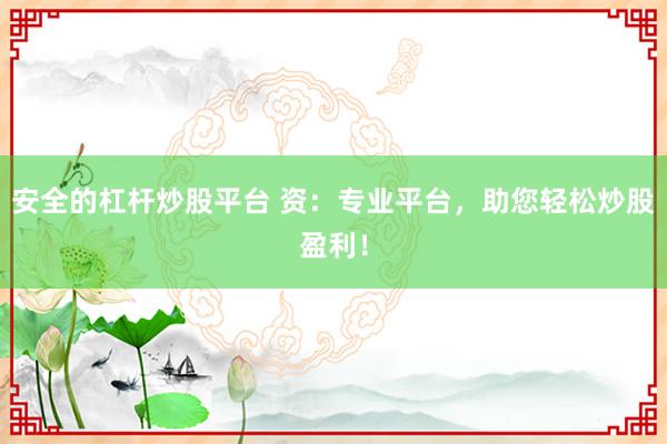 安全的杠杆炒股平台 资:专业平台,助您轻松炒股盈利!
