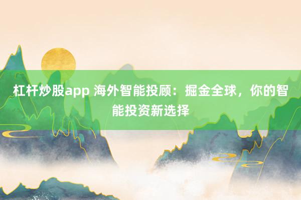 杠杆炒股app 海外智能投顾：掘金全球，你的智能投资新选择