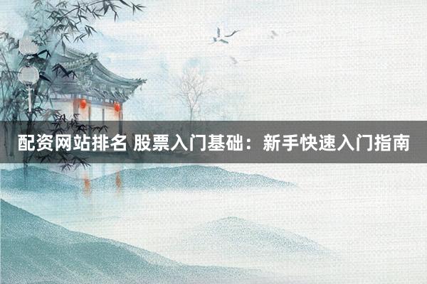 配资网站排名 股票入门基础:新手快速入门指南