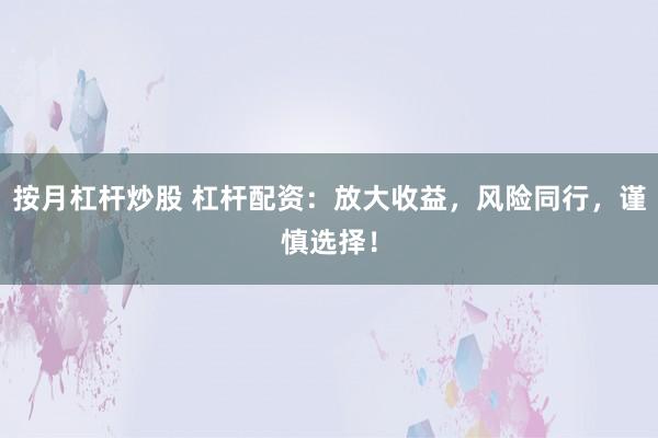 按月杠杆炒股 杠杆配资:放大收益,风险同行,谨慎选择!