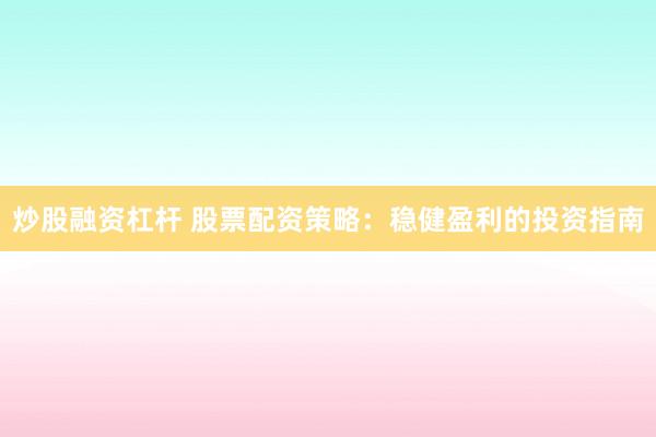 炒股融资杠杆 股票配资策略：稳健盈利的投资指南