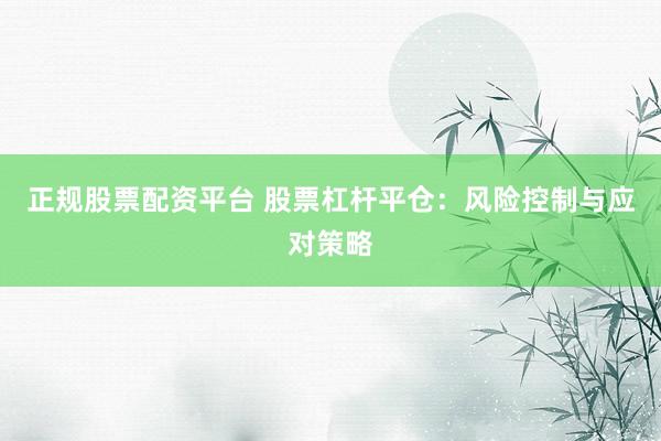 正规股票配资平台 股票杠杆平仓：风险控制与应对策略