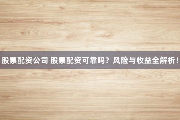 股票配资公司 股票配资可靠吗?风险与收益全解析!