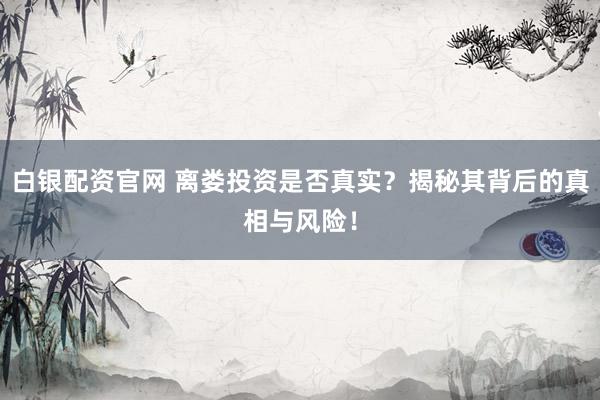 白银配资官网 离娄投资是否真实？揭秘其背后的真相与风险！