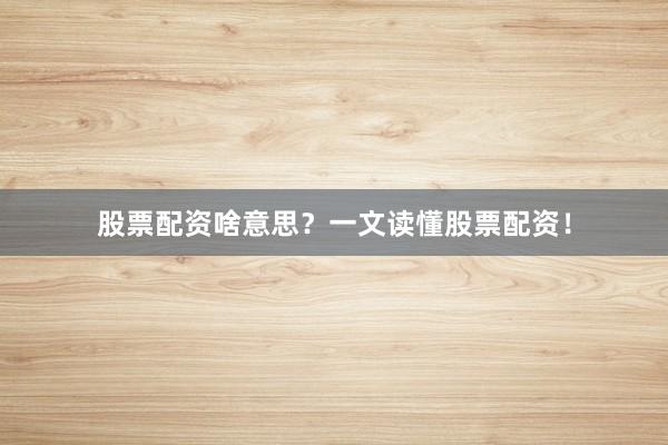 股票配资啥意思？一文读懂股票配资！