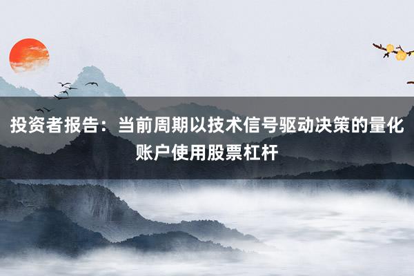 投资者报告：当前周期以技术信号驱动决策的量化账户使用股票杠杆