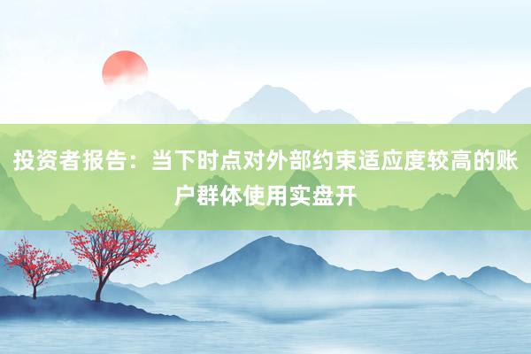 投资者报告：当下时点对外部约束适应度较高的账户群体使用实盘开
