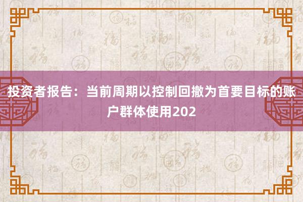 投资者报告：当前周期以控制回撤为首要目标的账户群体使用202