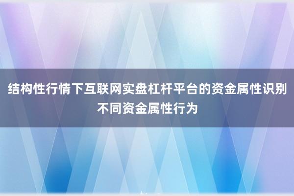 结构性行情下互联网实盘杠杆平台的资金属性识别不同资金属性行为