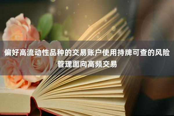 偏好高流动性品种的交易账户使用持牌可查的风险管理面向高频交易