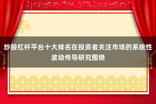 炒股杠杆平台十大排名在投资者关注市场的系统性波动传导研究围绕