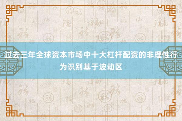 过去三年全球资本市场中十大杠杆配资的非理性行为识别基于波动区