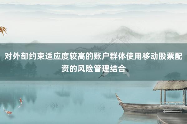 对外部约束适应度较高的账户群体使用移动股票配资的风险管理结合