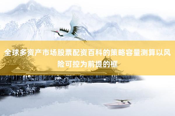 全球多资产市场股票配资百科的策略容量测算以风险可控为前提的框