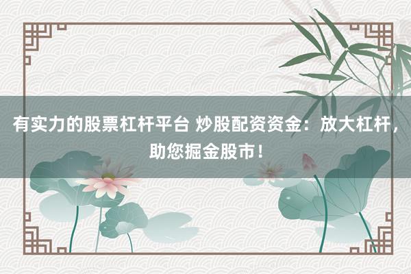 有实力的股票杠杆平台 炒股配资资金：放大杠杆，助您掘金股市！