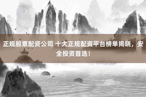 正规股票配资公司 十大正规配资平台榜单揭晓，安全投资首选！