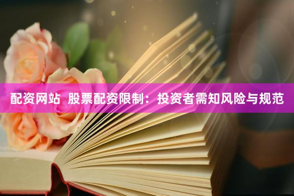 配资网站  股票配资限制：投资者需知风险与规范