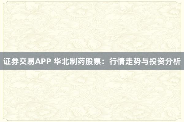 证券交易APP 华北制药股票:行情走势与投资分析