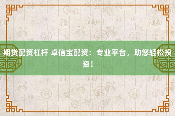 期货配资杠杆 卓信宝配资：专业平台，助您轻松投资！