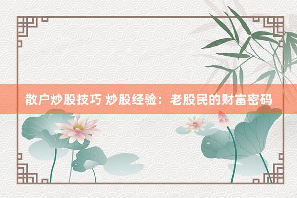 散户炒股技巧 炒股经验：老股民的财富密码