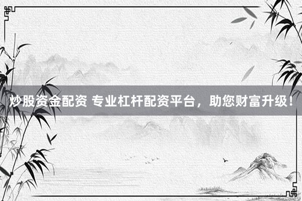 炒股资金配资 专业杠杆配资平台，助您财富升级！