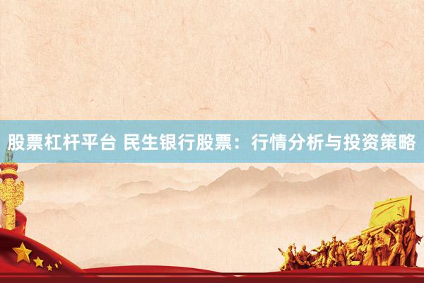 股票杠杆平台 民生银行股票：行情分析与投资策略
