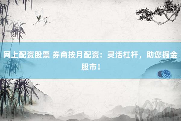 网上配资股票 券商按月配资：灵活杠杆，助您掘金股市！
