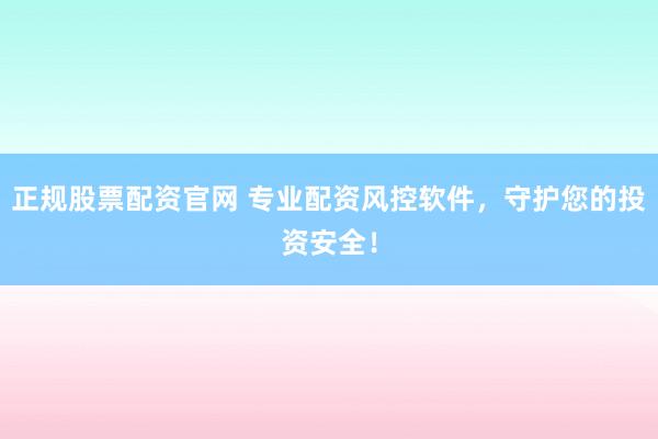 正规股票配资官网 专业配资风控软件，守护您的投资安全！