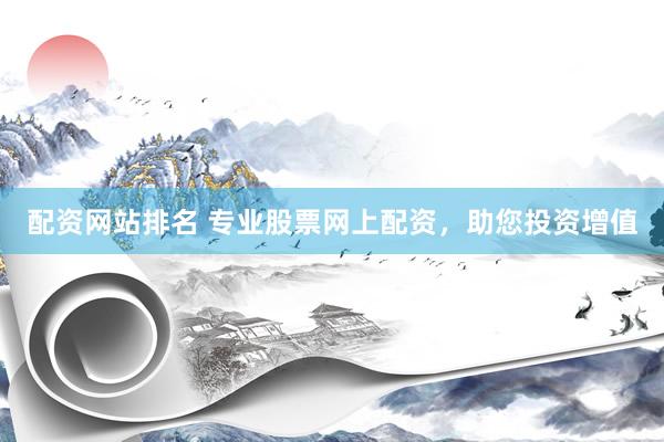 配资网站排名 专业股票网上配资，助您投资增值