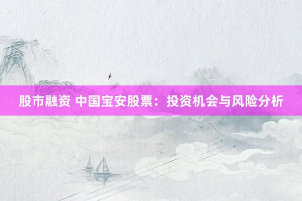 股市融资 中国宝安股票：投资机会与风险分析