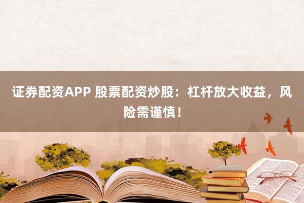 证券配资APP 股票配资炒股：杠杆放大收益，风险需谨慎！