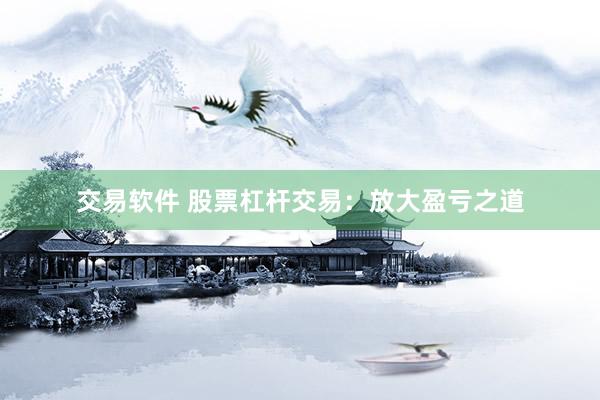 交易软件 股票杠杆交易：放大盈亏之道