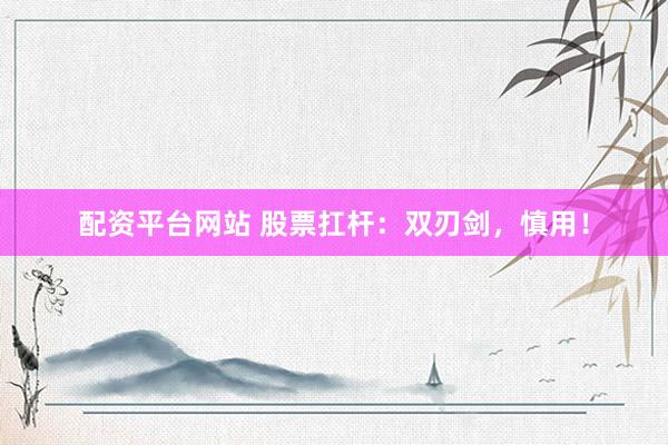 配资平台网站 股票扛杆：双刃剑，慎用！