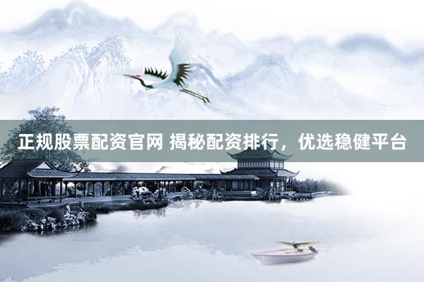 正规股票配资官网 揭秘配资排行，优选稳健平台