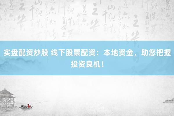 实盘配资炒股 线下股票配资：本地资金，助您把握投资良机！