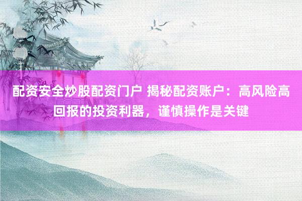 配资安全炒股配资门户 揭秘配资账户：高风险高回报的投资利器，谨慎操作是关键