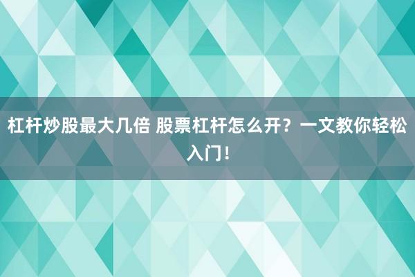 杠杆炒股最大几倍 股票杠杆怎么开？一文教你轻松入门！