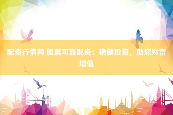 配资行情网 股票可靠配资：稳健投资，助您财富增值