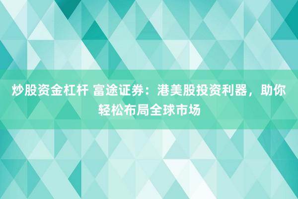 炒股资金杠杆 富途证券：港美股投资利器，助你轻松布局全球市场