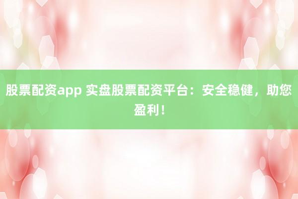 股票配资app 实盘股票配资平台：安全稳健，助您盈利！